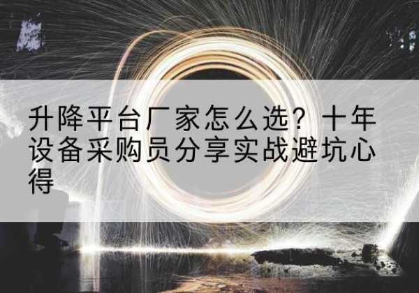 湛河升降平台厂家-怎么选？十年设备采购员分享实战避坑心得