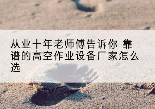 湛河高空作业升降机厂家推荐-从业十年老师傅告诉你 靠谱的高空作业设备厂家怎么选