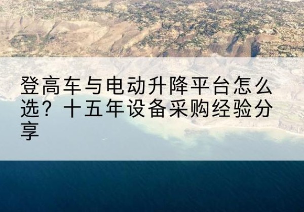 湛河登高车厂家厂家-登高车与电动升降平台怎么选？十五年设备采购经验分享