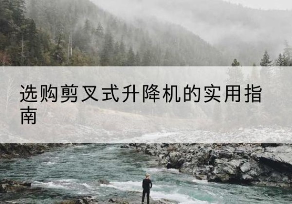 湛河剪叉式升降机怎么选-选购剪叉式升降机的实用指南