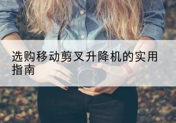 湛河移动剪叉升降机怎么选-选购移动剪叉升降机的实用指南